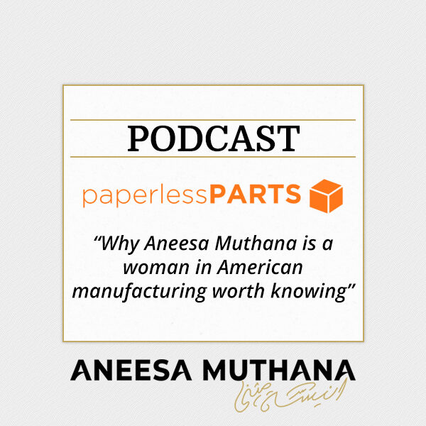 Paperless Parts Podcast - Why Aneesa Muthana is a woman in American manufacturing worth knowing